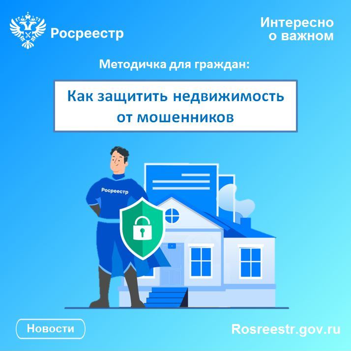 Росреестр подготовил методичку для граждан о способах защиты недвижимости от мошенников.